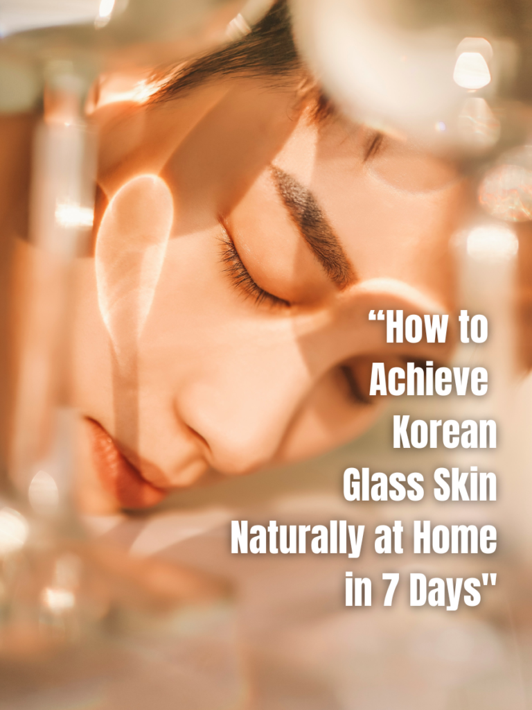“How to Achieve Korean Glass Skin Naturally at Home in 7 Days"